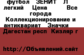 1.1) футбол : ЗЕНИТ  “Л“  (легкий) › Цена ­ 249 - Все города Коллекционирование и антиквариат » Значки   . Дагестан респ.,Кизляр г.